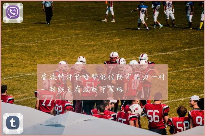香波特评价哈登低位防守能力一对一时缺乏有效防守策略