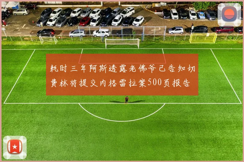 耗时三年阿斯透露老佛爷已告知切费林将提交内格雷拉案500页报告