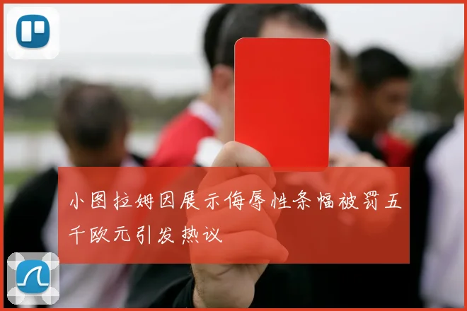 小图拉姆因展示侮辱性条幅被罚五千欧元引发热议