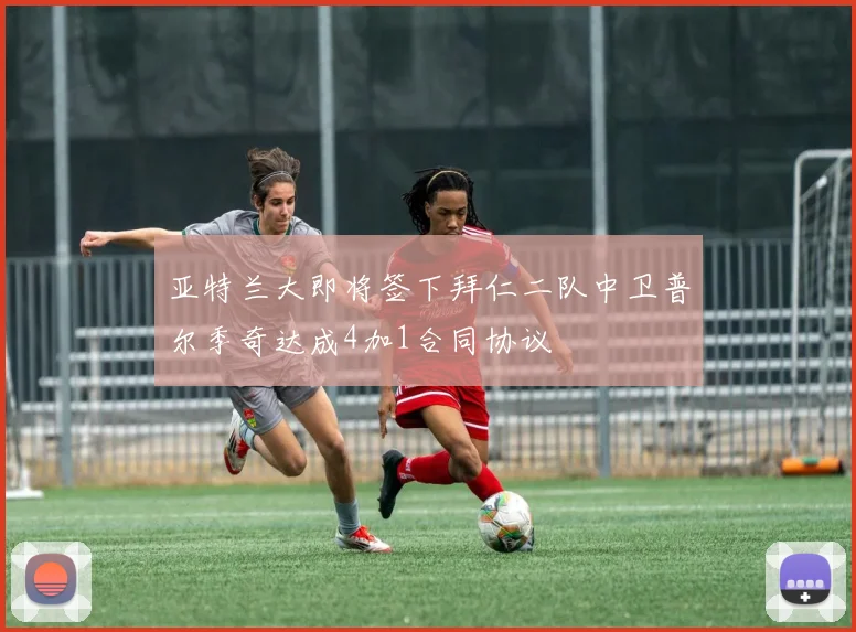 亚特兰大即将签下拜仁二队中卫普尔季奇达成4加1合同协议
